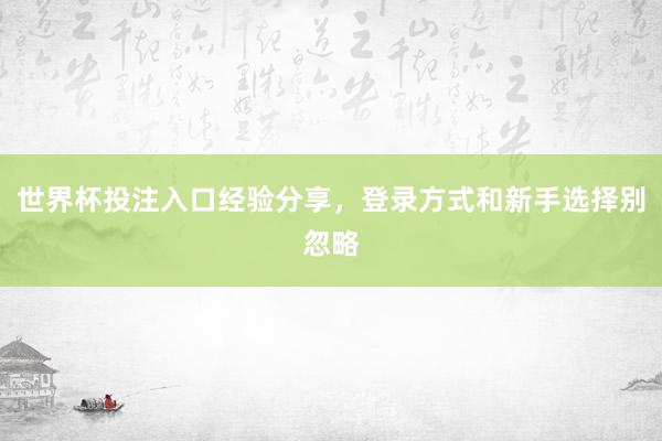 世界杯投注入口经验分享，登录方式和新手选择别忽略