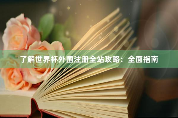 了解世界杯外围注册全站攻略：全面指南