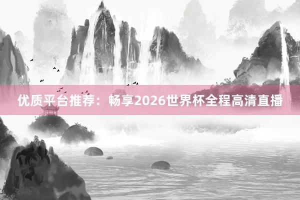 优质平台推荐：畅享2026世界杯全程高清直播