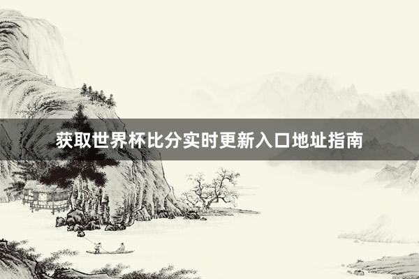 获取世界杯比分实时更新入口地址指南