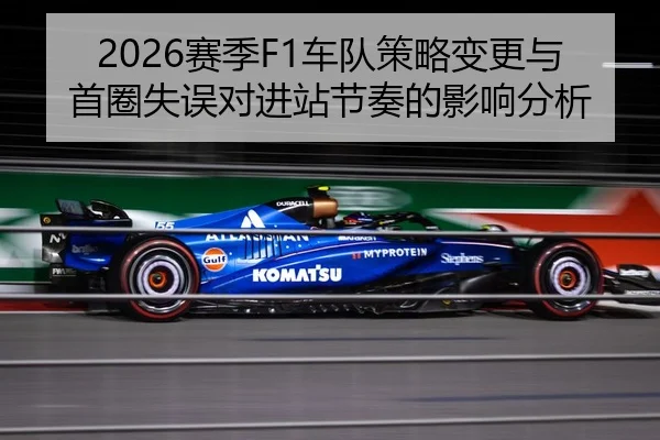 2026赛季F1车队策略变更与首圈失误对进站节奏的影响分析